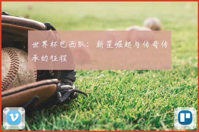 世界杯巴西队:新星崛起与传奇传承的征程