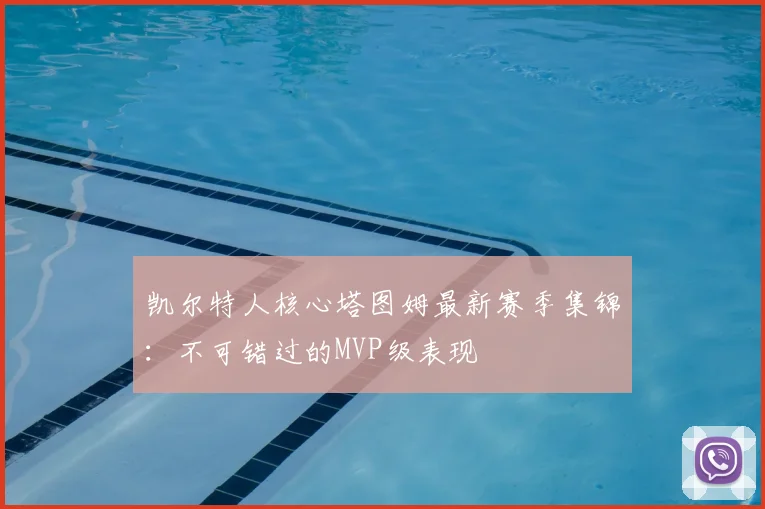 凯尔特人核心塔图姆最新赛季集锦：不可错过的MVP级表现