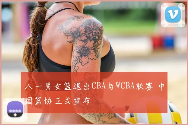 八一男女篮退出CBA与WCBA联赛 中国篮协正式宣布