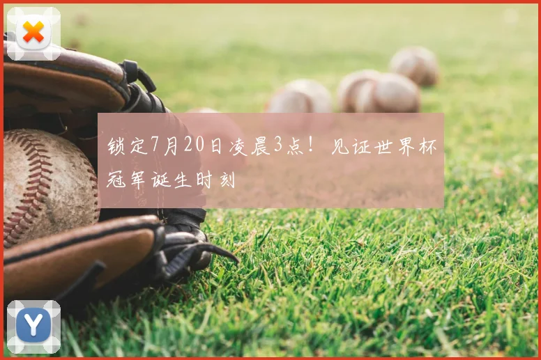 锁定7月20日凌晨3点!见证世界杯冠军诞生时刻