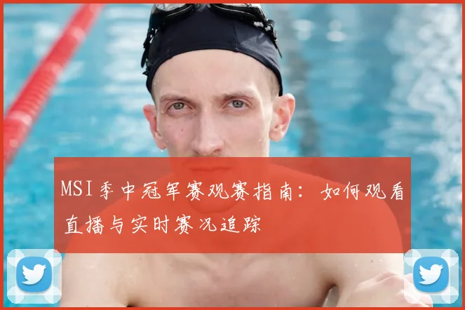 MSI季中冠军赛观赛指南:如何观看直播与实时赛况追踪