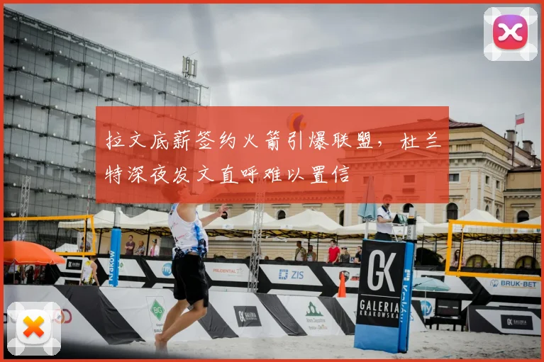 拉文底薪签约火箭引爆联盟，杜兰特深夜发文直呼难以置信
