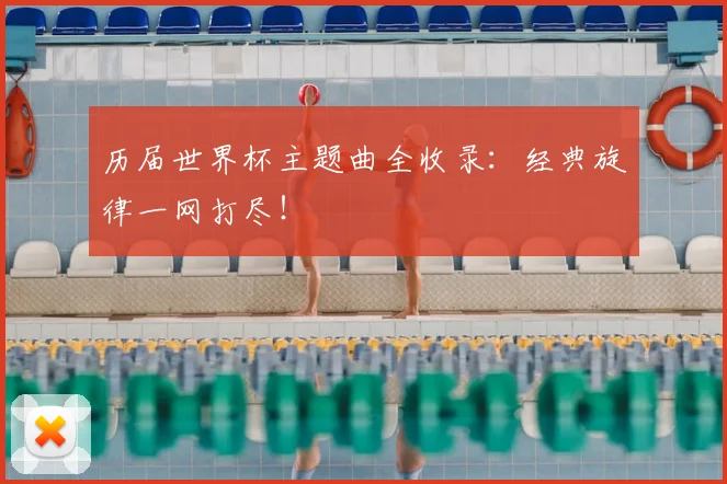 历届世界杯主题曲全收录：经典旋律一网打尽！