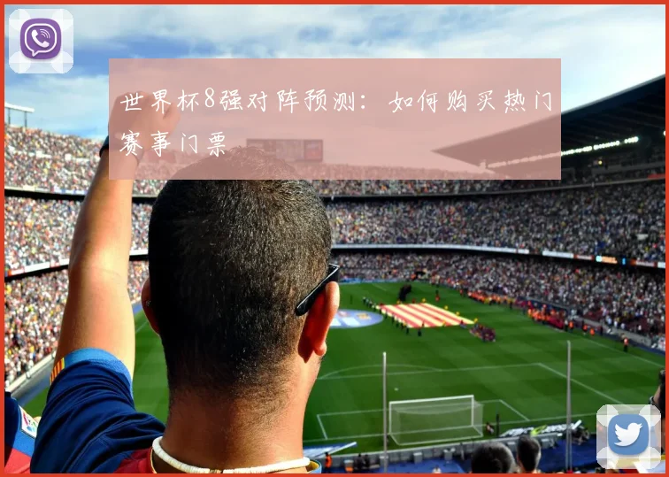 世界杯8强对阵预测:如何购买热门赛事门票