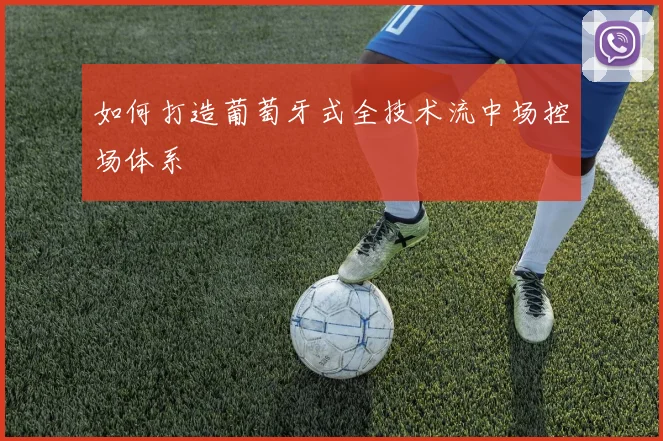 如何打造葡萄牙式全技术流中场控场体系