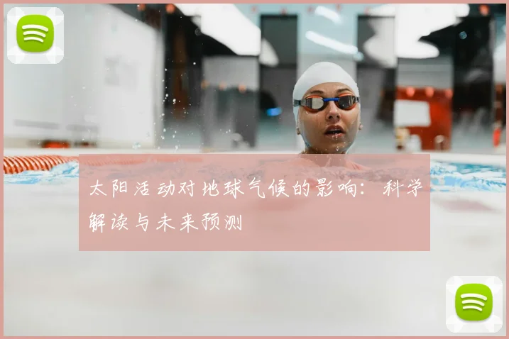 太阳活动对地球气候的影响：科学解读与未来预测