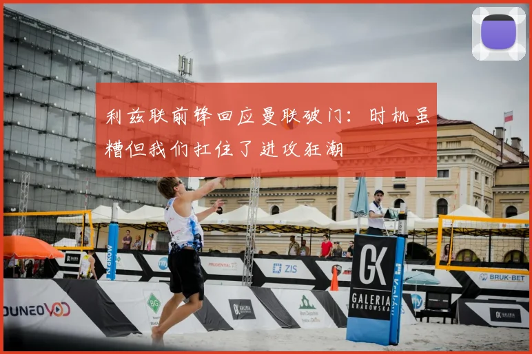 利兹联前锋回应曼联破门：时机虽糟但我们扛住了进攻狂潮